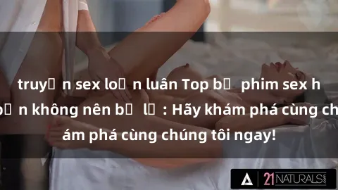 truyện sex loạn luân Top bộ phim sex hay nhất mà bạn không nên bỏ lỡ: Hãy khám phá cùng chúng tôi ngay!