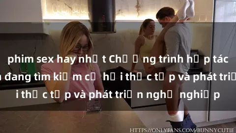 phim sex hay nhất Chương trình hợp tác JAV cho sinh viên đang tìm kiếm cơ hội thực tập và phát triển nghề nghiệp
