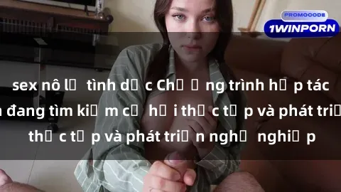sex nô lệ tình dục Chương trình hợp tác JAV cho sinh viên đang tìm kiếm cơ hội thực tập và phát triển nghề nghiệp