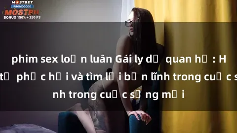 phim sex loạn luân Gái ly dị quan hệ: Hành trình tự phục hồi và tìm lại bản lĩnh trong cuộc sống mới