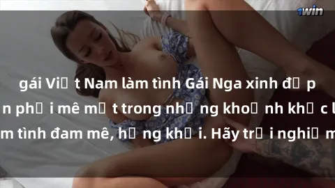 gái Việt Nam làm tình Gái Nga xinh đẹp, tài năng khiến bạn phải mê mệt trong những khoảnh khắc làm tình đam mê, hứng khởi. Hãy trải nghiệm cùng họ ngay hôm nay!