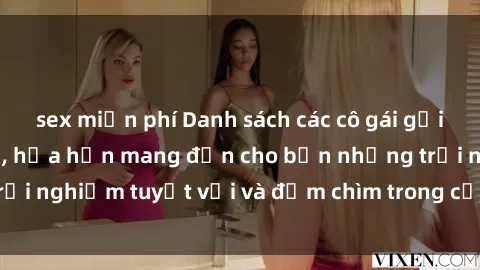 sex miễn phí Danh sách các cô gái gọi Việt Nam hấp dẫn, hứa hẹn mang đến cho bạn những trải nghiệm tuyệt vời và đắm chìm trong cảm xúc tuyệt vời.