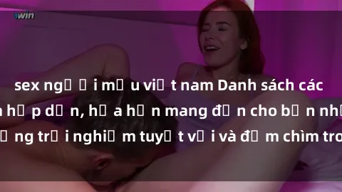 sex người mẫu việt nam Danh sách các cô gái gọi Việt Nam hấp dẫn, hứa hẹn mang đến cho bạn những trải nghiệm tuyệt vời và đắm chìm trong cảm xúc tuyệt vời.