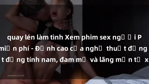 quay lén làm tình Xem phim sex người Pháp vietsub online miễn phí - Đỉnh cao của nghệ thuật đồng tính nam, đam mỹ và lãng mạn từ xứ sở hoa hồng!