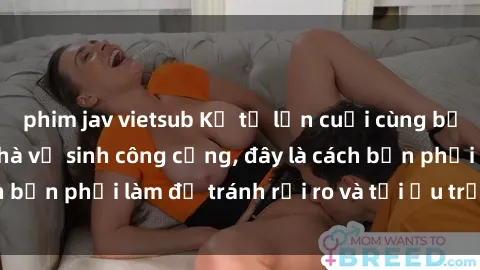 phim jav vietsub Kể từ lần cuối cùng bạn thực hành sex nhà vệ sinh công cộng, đây là cách bạn phải làm để tránh rủi ro và tối ưu trải nghiệm.