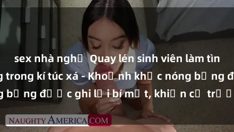 sex nhà nghỉ Quay lén sinh viên làm tình ngay trên giường trong kí túc xá - Khoảnh khắc nóng bỏng được ghi lại bí mật, khiến cả trường học xôn xao.
