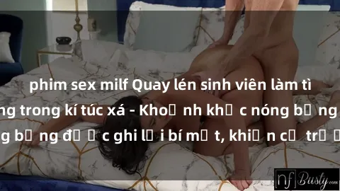 phim sex milf Quay lén sinh viên làm tình ngay trên giường trong kí túc xá - Khoảnh khắc nóng bỏng được ghi lại bí mật, khiến cả trường học xôn xao.