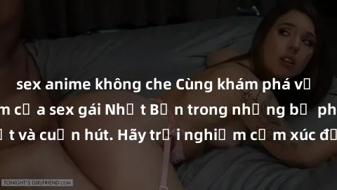 sex anime không che Cùng khám phá vẻ đẹp và sức gợi cảm của sex gái Nhật Bản trong những bộ phim đầy nghệ thuật và cuốn hút. Hãy trải nghiệm cảm xúc đầy mới mẻ và sống động từ những cảnh quay tinh tế 