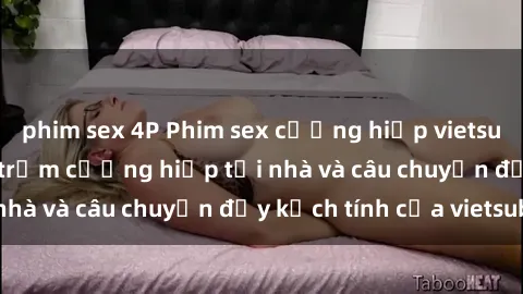 phim sex 4P Phim sex cưỡng hiếp vietsub: Nữ sinh bị tên trộm cưỡng hiếp tại nhà và câu chuyện đầy kịch tính của vietsub