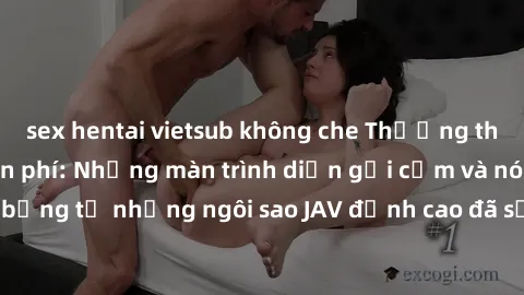 sex hentai vietsub không che Thưởng thức sex JAV idol miễn phí: Những màn trình diễn gợi cảm và nóng bỏng từ những ngôi sao JAV đỉnh cao đã sẵn sàng để bạn khám phá.