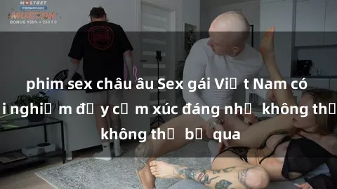 phim sex châu âu Sex gái Việt Nam có con: Trải nghiệm đầy cảm xúc đáng nhớ không thể bỏ qua