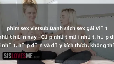 phim sex vietsub Danh sách sex gái Việt Nam sinh viên hot nhất hiện nay - Cập nhật mới nhất, hấp dẫn và đầy kích thích, không thể bỏ qua!