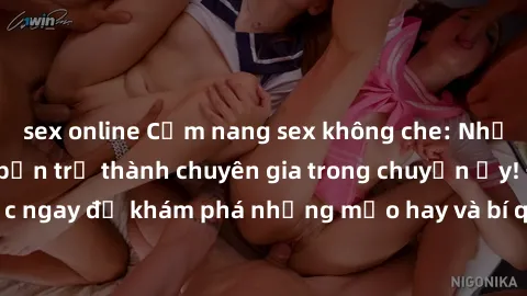 sex online Cẩm nang sex không che: Những bí quyết khiến bạn trở thành chuyên gia trong chuyện ấy! Đọc ngay để khám phá những mẹo hay và bí quyết tình dục không che.