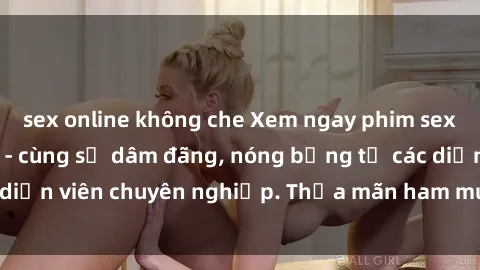 sex online không che Xem ngay phim sex miễn phí tại đây - cùng sự dâm đãng, nóng bỏng từ các diễn viên chuyên nghiệp. Thỏa mãn ham muốn ngay hôm nay!