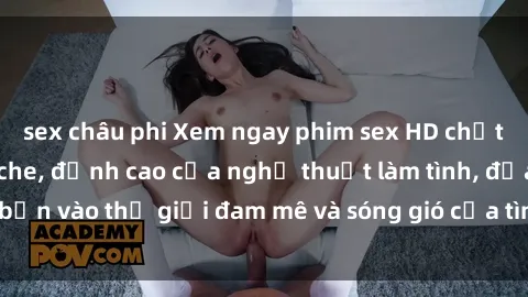 sex châu phi Xem ngay phim sex HD chất lượng cao không che, đỉnh cao của nghệ thuật làm tình, đưa bạn vào thế giới đam mê và sóng gió của tình yêu không giới hạn.