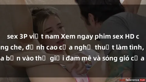 sex 3P việt nam Xem ngay phim sex HD chất lượng cao không che, đỉnh cao của nghệ thuật làm tình, đưa bạn vào thế giới đam mê và sóng gió của tình yêu không giới hạn.