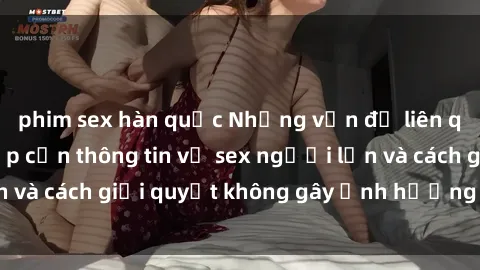 phim sex hàn quốc Những vấn đề liên quan đến việc tiếp cận thông tin về sex người lớn và cách giải quyết không gây ảnh hưởng đến trẻ em