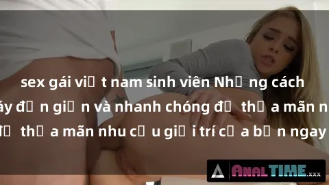 sex gái việt nam sinh viên Những cách tải phim sex về máy đơn giản và nhanh chóng để thỏa mãn nhu cầu giải trí của bạn ngay tại nhà