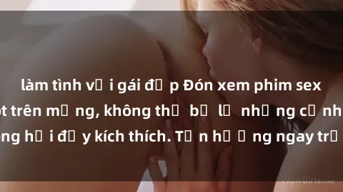 làm tình với gái đẹp Đón xem phim sex mới nhất đang hot trên mạng, không thể bỏ lỡ những cảnh nóng hổi đầy kích thích. Tận hưởng ngay trước khi bị xoá chóng mặt!