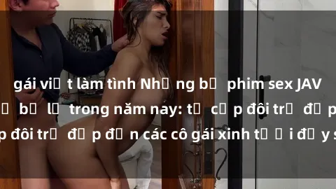 gái việt làm tình Những bộ phim sex JAV hot nhất không thể bỏ lỡ trong năm nay: từ cặp đôi trẻ đẹp đến các cô gái xinh tươi đầy sức hút.