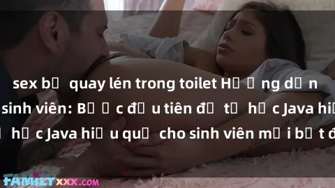 sex bị quay lén trong toilet Hướng dẫn cách học Java cho sinh viên: Bước đầu tiên để tự học Java hiệu quả cho sinh viên mới bắt đầu là gì?