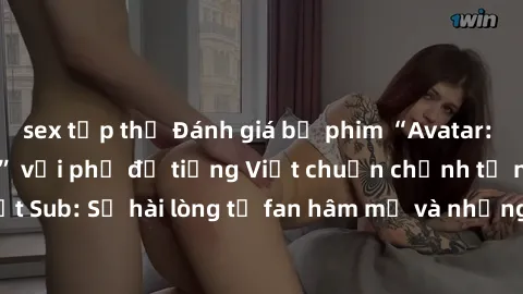 sex tập thể Đánh giá bộ phim “Avatar: The Last Airbender” với phụ đề tiếng Việt chuẩn chỉnh từ nhóm Jav Việt Sub: Sự hài lòng từ fan hâm mộ và những điểm đáng chú ý trong bộ phim.