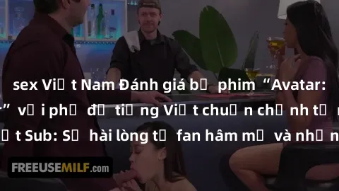 sex Việt Nam Đánh giá bộ phim “Avatar: The Last Airbender” với phụ đề tiếng Việt chuẩn chỉnh từ nhóm Jav Việt Sub: Sự hài lòng từ fan hâm mộ và những điểm đáng chú ý trong bộ phim.