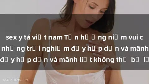 sex y tá việt nam Tận hưởng niềm vui của sex với gái trẻ: những trải nghiệm đầy hấp dẫn và mãnh liệt không thể bỏ lỡ