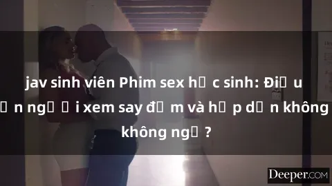jav sinh viên Phim sex học sinh: Điều gì khiến người xem say đắm và hấp dẫn không ngờ?