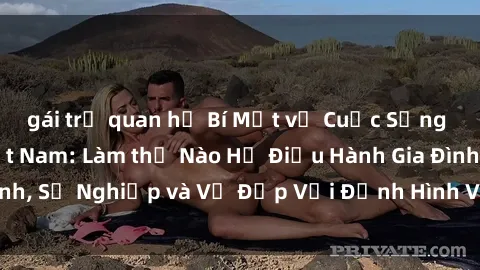 gái trẻ quan hệ Bí Mật về Cuộc Sống Của Các MILF Việt Nam: Làm thế Nào Họ Điều Hành Gia Đình, Sự Nghiệp và Vẻ Đẹp Với Định Hình Văn Hóa Đương Đại