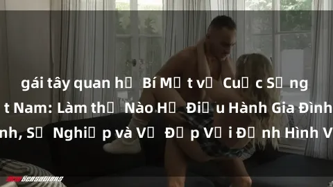 gái tây quan hệ Bí Mật về Cuộc Sống Của Các MILF Việt Nam: Làm thế Nào Họ Điều Hành Gia Đình, Sự Nghiệp và Vẻ Đẹp Với Định Hình Văn Hóa Đương Đại
