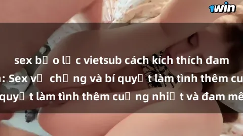 sex bạo lực vietsub cách kích thích đam mê trong hôn nhân: Sex vợ chồng và bí quyết làm tình thêm cuồng nhiệt và đam mê