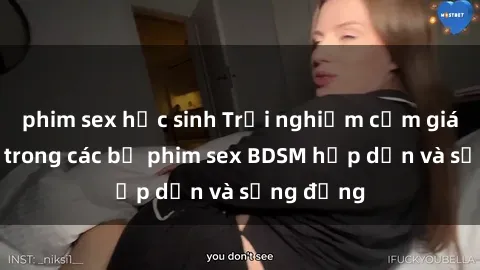 phim sex học sinh Trải nghiệm cảm giác mới lạ trong các bộ phim sex BDSM hấp dẫn và sống động