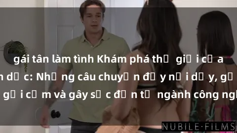 gái tân làm tình Khám phá thế giới của phim sex nô lệ tình dục: Những câu chuyện đầy nổi dậy, gợi cảm và gây sốc đến từ ngành công nghiệp giải trí đen tối