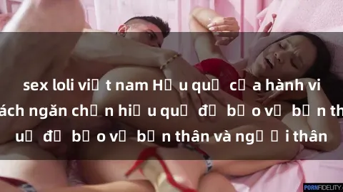 sex loli việt nam Hậu quả của hành vi bạo dâm sex và cách ngăn chặn hiệu quả để bảo vệ bản thân và người thân
