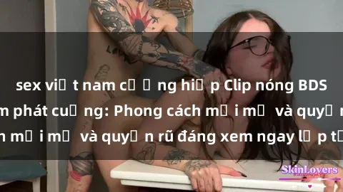 sex việt nam cưỡng hiếp Clip nóng BDSM khiến người xem phát cuồng: Phong cách mới mẻ và quyến rũ đáng xem ngay lập tức!