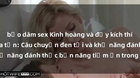 bạo dâm sex Kinh hoàng và đầy kích thích với phim sex tra tấn: Câu chuyện đen tối và khả năng đánh thức bản năng tiềm ẩn trong con người