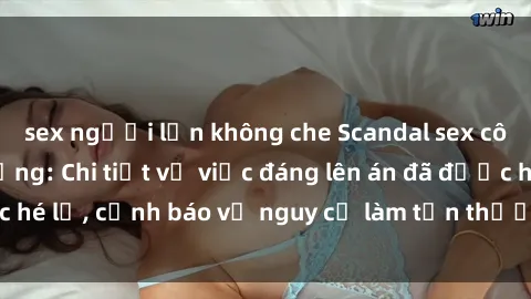 sex người lớn không che Scandal sex cô cháu gây chấn động: Chi tiết vụ việc đáng lên án đã được hé lộ, cảnh báo về nguy cơ làm tổn thương tâm hồn trẻ em.