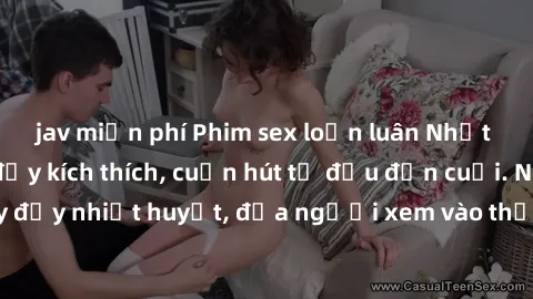 jav miễn phí Phim sex loạn luân Nhật Bản: Hành động đầy kích thích, cuốn hút từ đầu đến cuối. Những cảnh quay đầy nhiệt huyết, đưa người xem vào thế giới độc đáo của tình thân. Đừng bỏ lỡ!