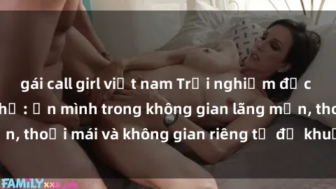 gái call girl việt nam Trải nghiệm độc đáo tại sex nhà nghỉ: ẩn mình trong không gian lãng mạn, thoải mái và không gian riêng tư để khuấy động tình ái.
