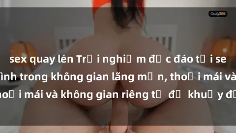 sex quay lén Trải nghiệm độc đáo tại sex nhà nghỉ: ẩn mình trong không gian lãng mạn, thoải mái và không gian riêng tư để khuấy động tình ái.