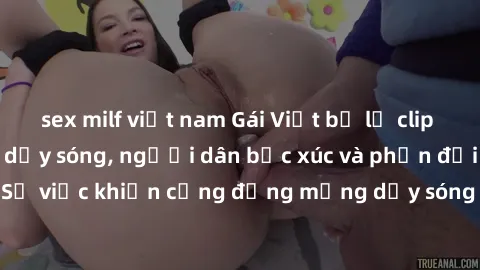 sex milf việt nam Gái Việt bị lộ clip sex khiến dư luận dậy sóng, người dân bức xúc và phản đối gay gắt. Sự việc khiến cộng đồng mạng dậy sóng và yêu cầu xử lý nghiêm ngặt.