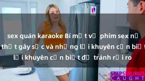 sex quán karaoke Bí mật về phim sex nơi công cộng: Sự thật gây sốc và những lời khuyên cần biết để tránh rủi ro