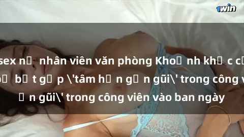 sex nữ nhân viên văn phòng Khoảnh khắc cấm kỵ: Cặp đôi bị bắt gặp 'tâm hồn gần gũi' trong công viên vào ban ngày