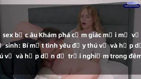 sex bắc âu Khám phá cảm giác mới mẻ với sex trong nhà vệ sinh: Bí mật tình yêu đầy thú vị và hấp dẫn để trải nghiệm trong đêm hôm nay!