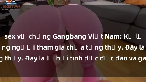 sex vợ chồng Gangbang Việt Nam: Kỷ lục mới với số lượng người tham gia chưa từng thấy. Đây là lễ hội tình dục độc đáo và gây sốc.
