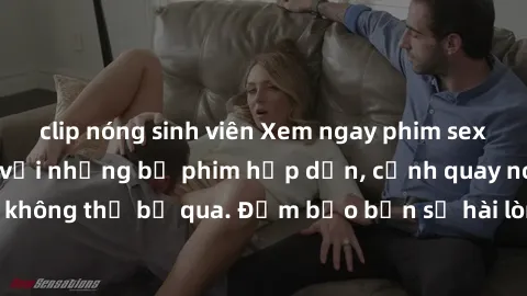 clip nóng sinh viên Xem ngay phim sex bukkake hàng đầu với những bộ phim hấp dẫn, cảnh quay nóng bỏng không thể bỏ qua. Đảm bảo bạn sẽ hài lòng với trải nghiệm mới lạ này!