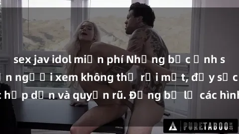 sex jav idol miễn phí Những bức ảnh sexy tá gợi cảm khiến người xem không thể rời mắt, đầy sức hấp dẫn và quyến rũ. Đừng bỏ lỡ các hình ảnh nóng bỏng này!