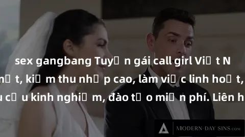 sex gangbang Tuyển gái call girl Việt Nam gợi cảm, đẹp mắt, kiếm thu nhập cao, làm việc linh hoạt, không yêu cầu kinh nghiệm, đào tạo miễn phí. Liên hệ ngay để biết thêm chi tiết!