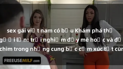 sex gái việt nam có bầu Khám phá thế giới mới với sex người lớn: trải nghiệm đầy mê hoặc và đắm chìm trong những cung bậc cảm xúc tột cùng, hứng khởi và cuốn hút.